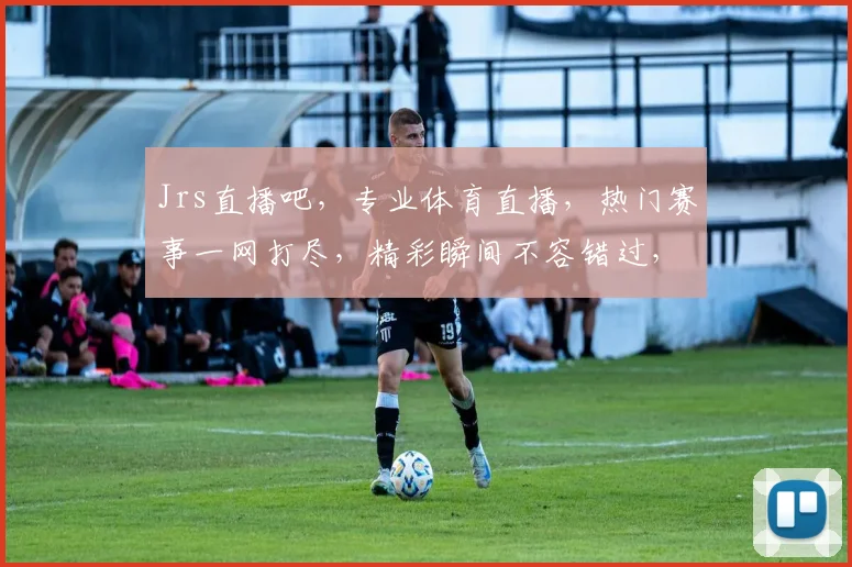 Jrs直播吧，专业体育直播，热门赛事一网打尽，精彩瞬间不容错过，3大平台同步，尽享体育盛宴